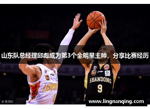 山东队总经理邱彪成为第3个全明星主帅，分享比赛经历